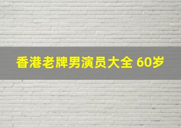 香港老牌男演员大全 60岁